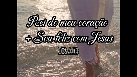 Rei do meu coração Sou feliz Jesus IBAB lyrics YouTube