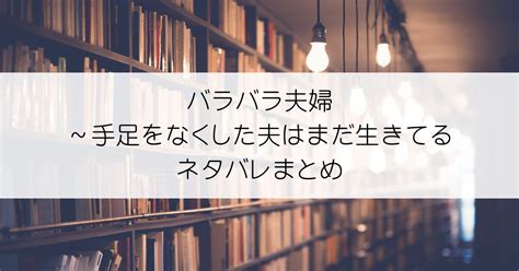 バラバラ夫婦～手足をなくした夫はまだ生きてる全話ネタバレ！不慮の事故で日常がぶち壊れ