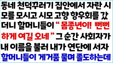 반전사이다사연 동네 천덕꾸러기 집안에서 자란 시모를 모시고 시모 고향 향우회를 갔더니 할머니들이 몸종연이 뻔뻔하게 여길