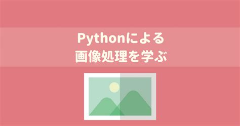 Pythonとopencvで画像処理ができる入門講座を紹介！pythonとopencvを活用して画像や動画を処理してみよう。