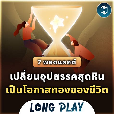 7 พอดแคสต์ เปลี่ยนอุปสรรคสุดหิน เป็นโอกาสทองของชีวิต Podcast Longplay