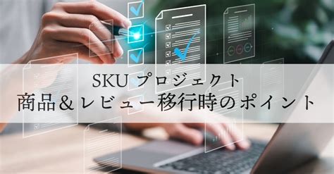 SKUプロジェクト商品移行からレビュー移行で押さえておきたいポイントECモール専門プロ支援 楽天AmazonY 他