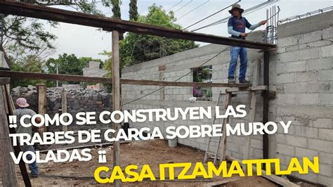 ¿como Se Construyen Las Trabes De Carga Sobre Muro Y Voladas Casa Itzamatitlancap18 Youtube