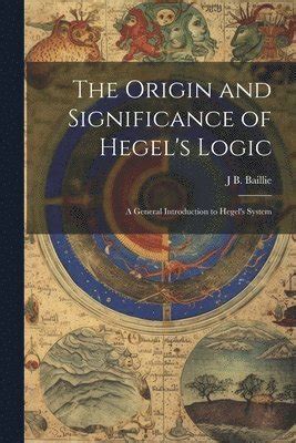 The Origin And Significance Of Hegel S Logic A General Introduction To