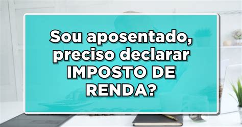 Saiu Agora Aposentados Precisam Declarar Imposto De Renda