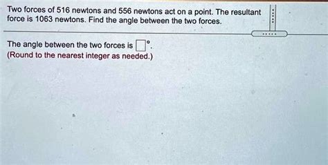 Solved Two Forces Of 516 Newtons And 556 Newtons Act On A Point The