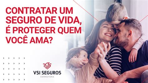 Contratar um Seguro de Vida é Proteger quem você ama VSI Seguros