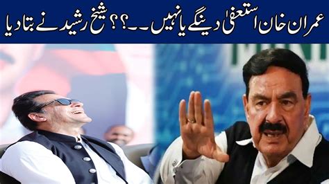 Will Imran Khan Resign Or Not Sheikh Rashid Huge Statement YouTube