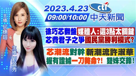 【何橞瑢／劉盈秀報新聞】徐巧芯翻盤 「媒體人 這3點太關鍵」芯費君子之爭 國民黨勝利模式 ｜ 芯潮流 對幹「新潮流許淑華」握有證據 一刀斃命 雙姝交鋒 20230423 中天新聞