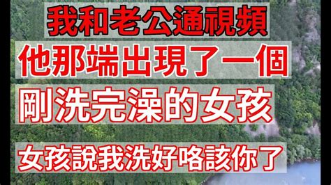 我和老公通視頻，他那端出現了一個，剛洗完澡的女孩，女孩說，我洗好咯，該你了 婆媳知道 Youtube