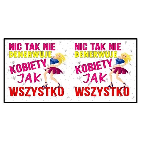 Nic Tak Nie Denerwuje Kobiety Jak WSZYSTKO Tiszery Pl