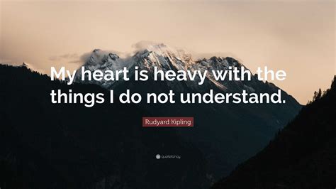 Rudyard Kipling Quote My Heart Is Heavy With The Things I Do Not