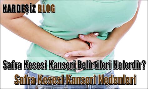 Safra Kesesi Kanseri Belirtileri Nelerdir Safra Kesesi Kanseri Nedenleri