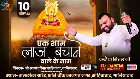 Live एक शाम लाज बचाने वाले के नाम साहिबाबाद Kanhiya Mittal Live Today Khatu Shyam