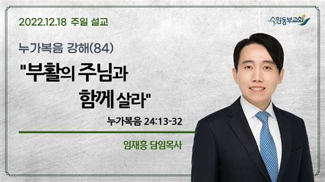 2022년 12월 18일 누가복음 강해84부활의 주님과 함께 살라 누가복음 24장 13 32절 임재흥 담임목사