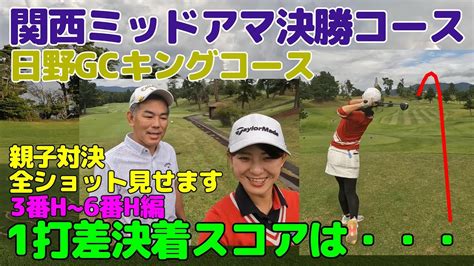 関西ミッドアマチュアゴルフ選手権決勝コースで親子対決・全ショット見せます。日野ゴルフ倶楽部キングコース3番h~6番h編 Youtube