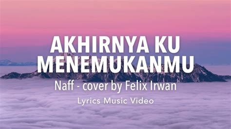 Akhirnya Ku Menemukanmu Naff Cover By Felix Irwan Lyrics Video