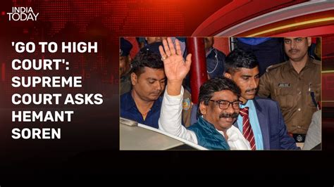 Hemant Sorens Arrest Supreme Court Asks Ex Jharkhand Chief Minister To Approach High Court