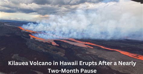 Kilauea Volcano In Hawaii Erupts After A Nearly Two Month Pause