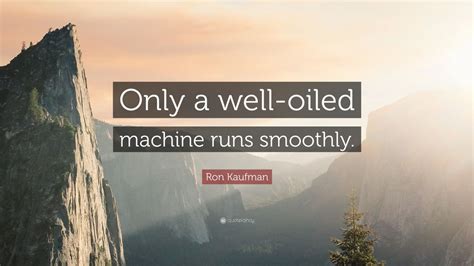 Ron Kaufman Quote Only A Well Oiled Machine Runs Smoothly