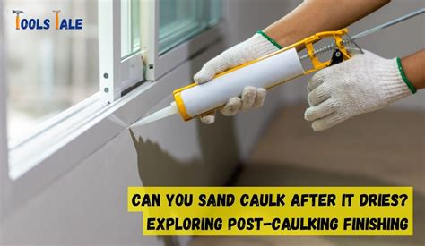 Can You Sand Caulk After It Dries Exploring Post Caulking Finishing