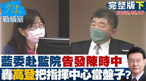 【完整版下集】藍委赴監院告發陳時中 轟高登把指揮中心當盤子 少康戰情室 20220506 Youtube