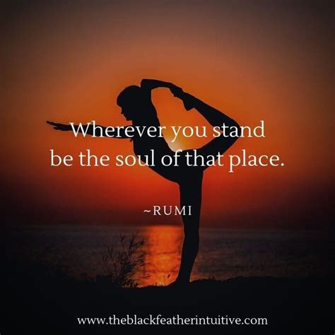 Wherever You Stand Be The Soul Of That Place ~ Rumi Rumiquotes Rumi