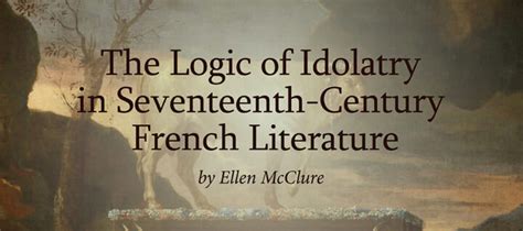 The Logic Of Idolatry In Seventeenth Century French Literature