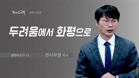 새벽기도회 20230607 두려움에서 화평으로롬 51~11 청주감리교회 한사무엘 목사 Youtube