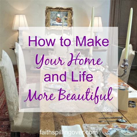 How To Make Your Home And Life More Beautiful Faith Spilling Over