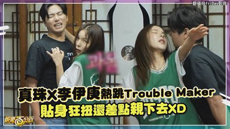 【玩什麼好呢】真珠x李伊庚熱跳trouble Maker 貼身狂扭還差點親下去xd Youtube