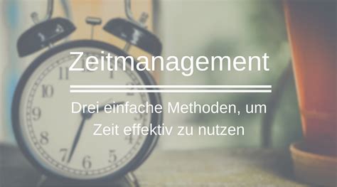 Zeitmanagement Drei Einfache Methoden Um Zeit Effektiv Zu Nutzen