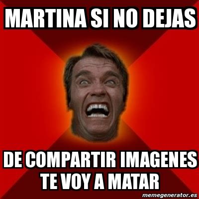 Meme Arnold Martina Si No Dejas De Compartir Imagenes Te Voy A Matar