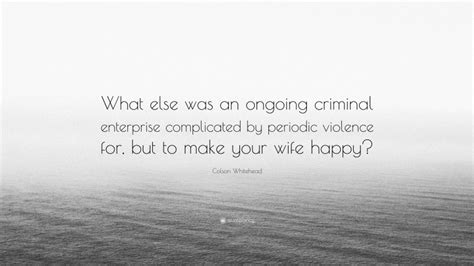 Colson Whitehead Quote: “What else was an ongoing criminal enterprise ...