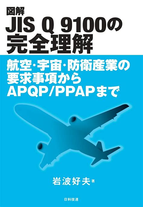 【楽天市場】日科技連出版社 図解jis Q 9100の完全理解 航空・宇宙・防衛産業の要求事項からapqp／ppa 日科技連出版社岩波好夫