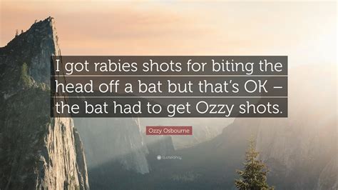 Ozzy Osbourne Quote I Got Rabies Shots For Biting The Head Off A Bat