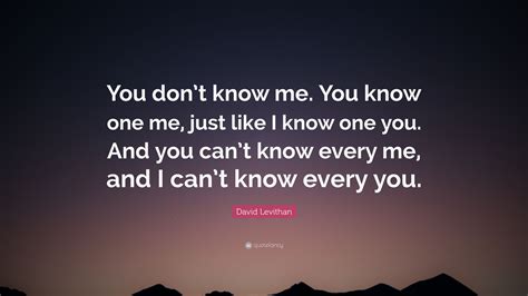 David Levithan Quote: “You don’t know me. You know one me, just like I ...