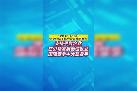 中央经济工作会议在京举行：支持平台企业在引领发展创造就业国际竞争中大显身手。 中央经济工作会议 中国经济 经济发展