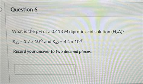 Solved Question 6what Is The Ph ﻿of A 0 413m ﻿diprotic Acid