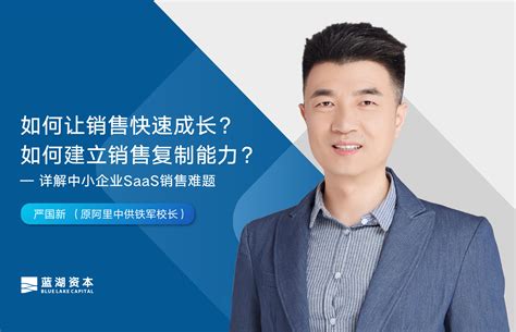 快速成长、复制裂变，原阿里中供铁军校长详解中小企业saas销售难题 蓝湖资本