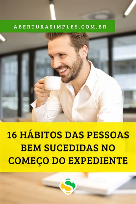 16 Hábitos Das Pessoas Bem Sucedidas No Começo Do Expediente Pessoas