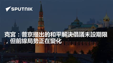 克宮：普京提出的和平解決倡議未設期限，但前線局勢正在變化 2024年6月15日 俄羅斯衛星通訊社