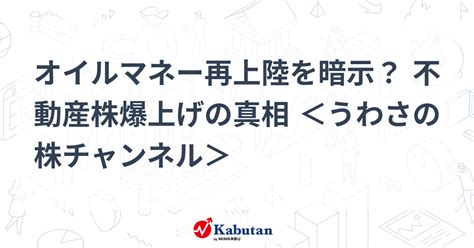 オイルマネー再上陸を暗示？ 不動産株爆上げの真相 ＜うわさの株チャンネル＞ 特集 株探ニュース