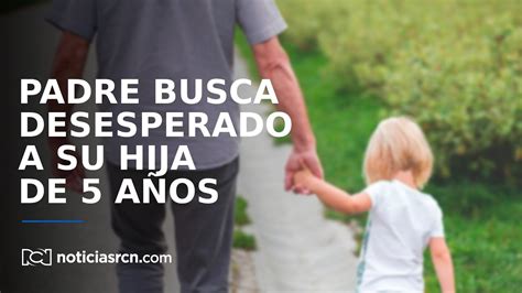 El Drama De Un Padre Que Busca Desesperadamente A Su Hija De Cinco Años