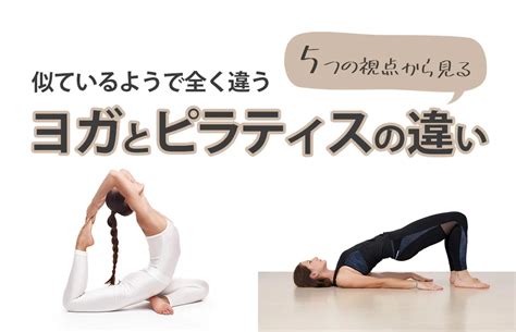 似ているようで全く違う！5つの視点から見るヨガとピラティスの違い ヨガジェネレーション Yogageneration