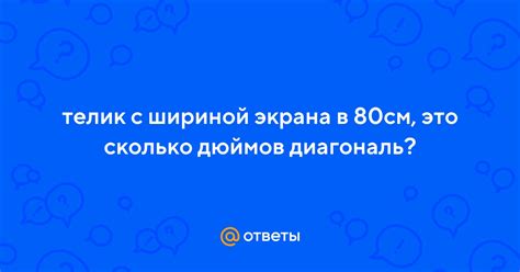 Ответы Mail: телик с шириной экрана в 80см, это сколько дюймов диагональ?