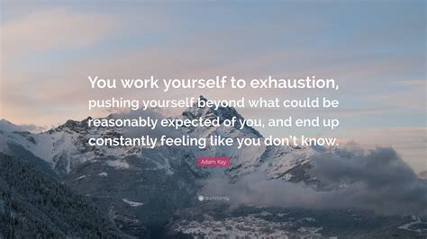 Adam Kay Quote “you Work Yourself To Exhaustion Pushing Yourself Beyond What Could Be