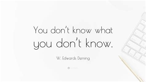 W Edwards Deming Quote You Dont Know What You Dont Know”