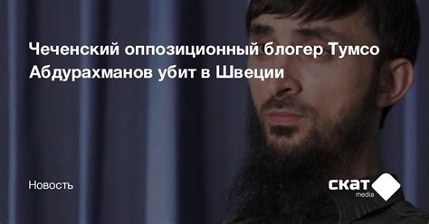 Чеченский оппозиционный блогер Тумсо Абдурахманов убит в Швеции - Скат ...