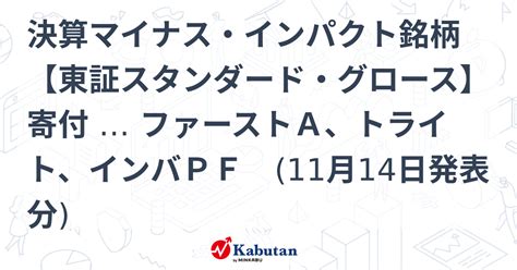 決算マイナス・インパクト銘柄 【東証スタンダード・グロース】寄付 … ファーストa、トライト、インバpf 11月14日発表分 特集